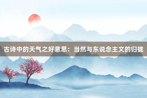 古诗中的天气之好意思：当然与东说念主文的归拢